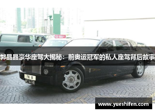 郭晶晶豪华座驾大揭秘：前奥运冠军的私人座驾背后故事