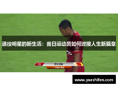 退役明星的新生活：昔日运动员如何迎接人生新篇章